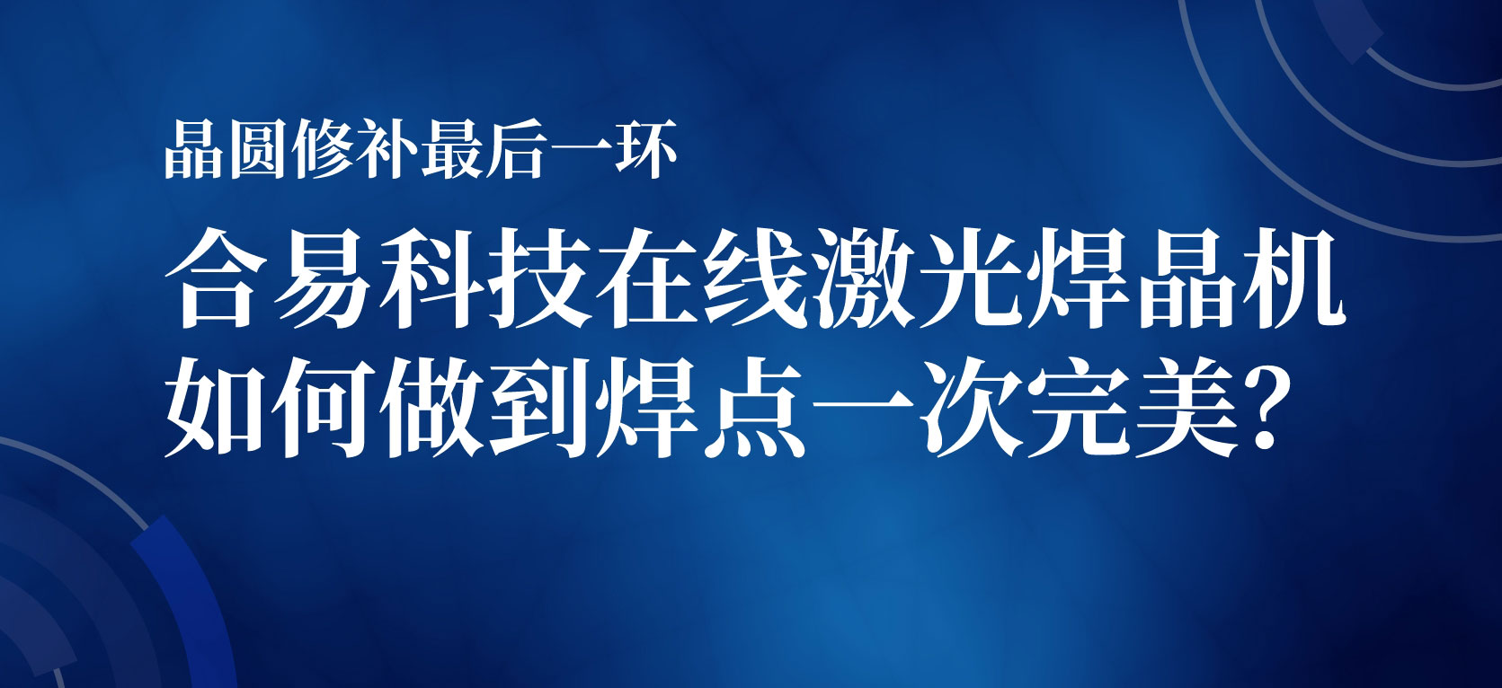 晶圆修补最后一环，合易科技在线激光焊晶机如何做到焊点一次完美？