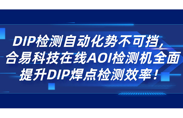 DIP检测自动化势不可挡，合易科技在线AOI检测机全面提升DIP焊点检测效率！