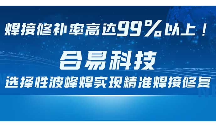 焊接修补率高达99%以上！合易科技选择性波峰焊实现精准焊接修复