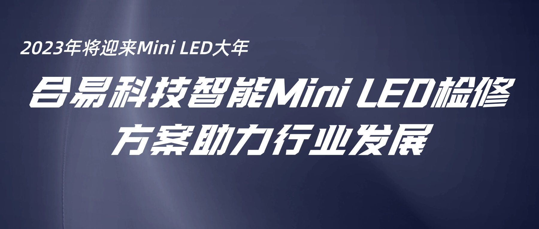 2023年将迎来Mini LED大年，合易科技智能Mini LED检修方案助力行业发展
